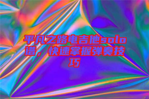 平凡之路電吉他solo譜，快速掌握彈奏技巧