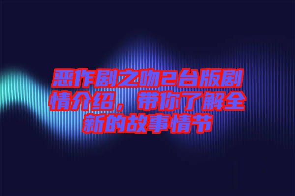 惡作劇之吻2臺(tái)版劇情介紹，帶你了解全新的故事情節(jié)