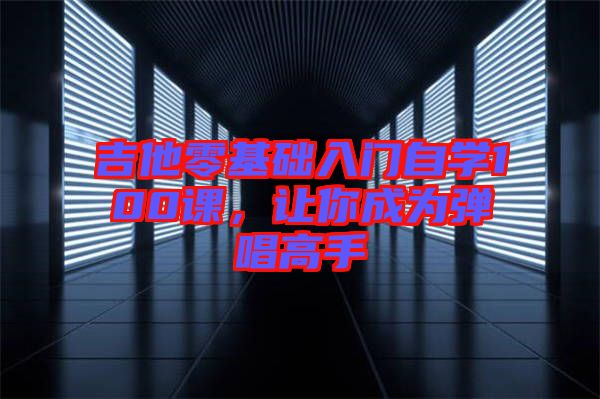 吉他零基礎(chǔ)入門自學(xué)100課，讓你成為彈唱高手