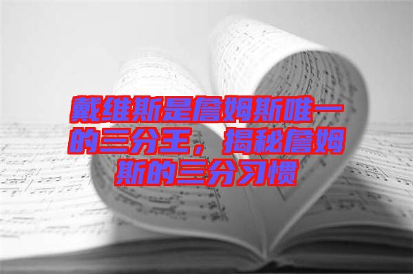 戴維斯是詹姆斯唯一的三分王，揭秘詹姆斯的三分習(xí)慣
