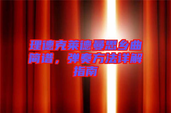 理德克萊德曼思鄉(xiāng)曲簡(jiǎn)譜，彈奏方法詳解指南