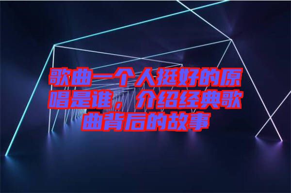 歌曲一個(gè)人挺好的原唱是誰(shuí)，介紹經(jīng)典歌曲背后的故事