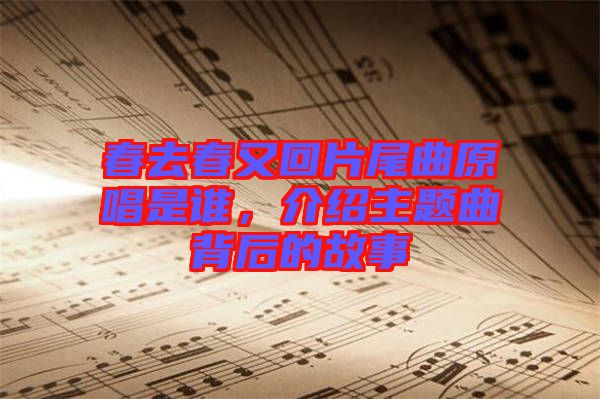 春去春又回片尾曲原唱是誰，介紹主題曲背后的故事