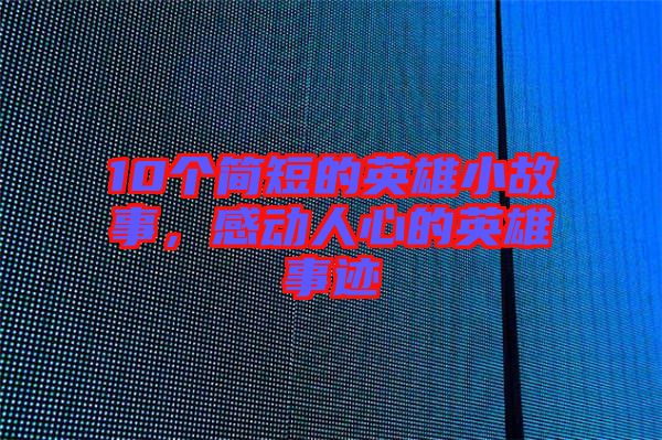 10個簡短的英雄小故事，感動人心的英雄事跡