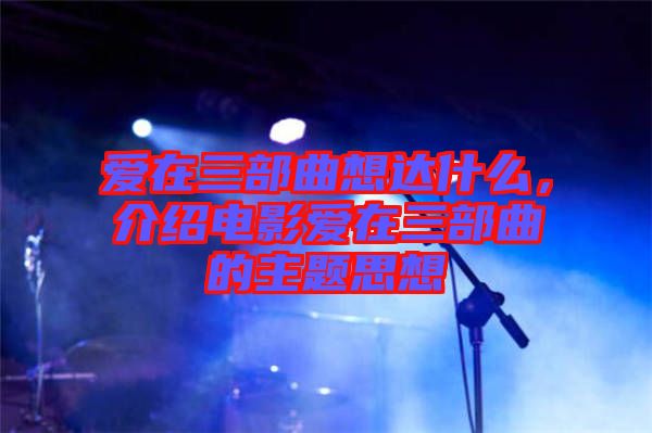 愛在三部曲想達(dá)什么，介紹電影愛在三部曲的主題思想