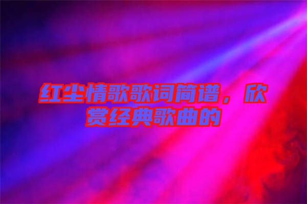 紅塵情歌歌詞簡(jiǎn)譜，欣賞經(jīng)典歌曲的