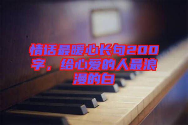 情話最暖心長(zhǎng)句200字，給心愛的人最浪漫的白