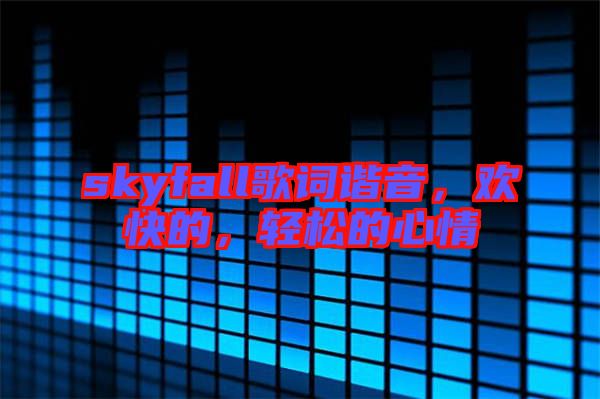 skyfall歌詞諧音，歡快的，輕松的心情