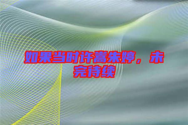 如果當時許嵩朱婷，未完待續(xù)