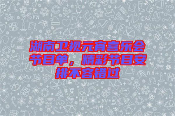 湖南衛(wèi)視元宵喜樂會節(jié)目單，精彩節(jié)目安排不容錯過