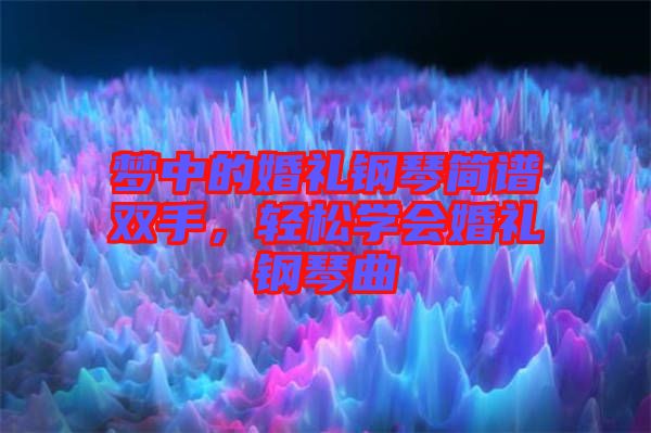 夢(mèng)中的婚禮鋼琴簡(jiǎn)譜雙手，輕松學(xué)會(huì)婚禮鋼琴曲