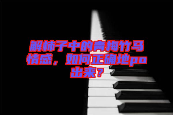 解柿子中的青梅竹馬情感，如何正確地po出來？