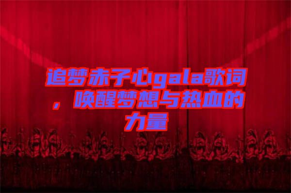 追夢(mèng)赤子心gala歌詞，喚醒夢(mèng)想與熱血的力量