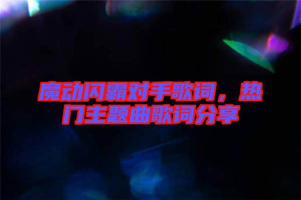魔動閃霸對手歌詞，熱門主題曲歌詞分享
