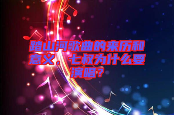 踏山河歌曲的來歷和意義，七叔為什么要演唱？