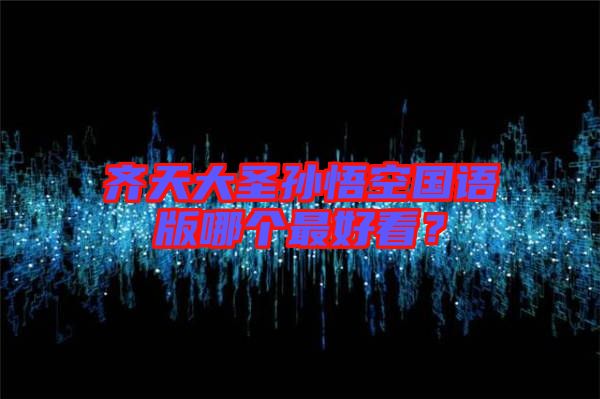 齊天大圣孫悟空國(guó)語(yǔ)版哪個(gè)最好看？