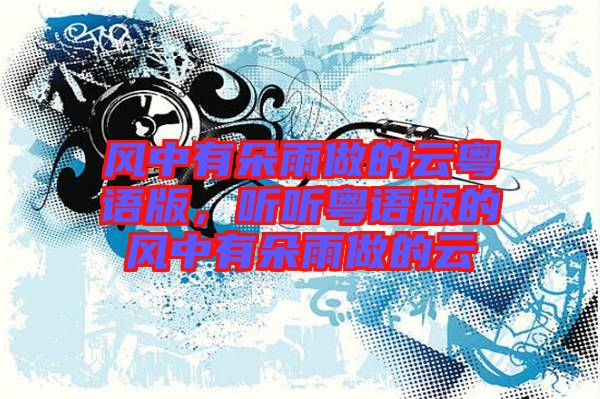 風(fēng)中有朵雨做的云粵語版，聽聽粵語版的風(fēng)中有朵雨做的云