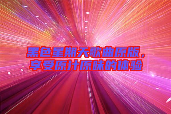 黑色星期天歌曲原版，享受原汁原味的體驗(yàn)