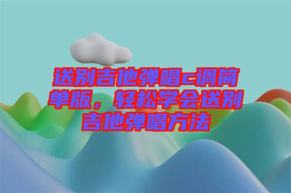 送別吉他彈唱c調(diào)簡單版，輕松學會送別吉他彈唱方法