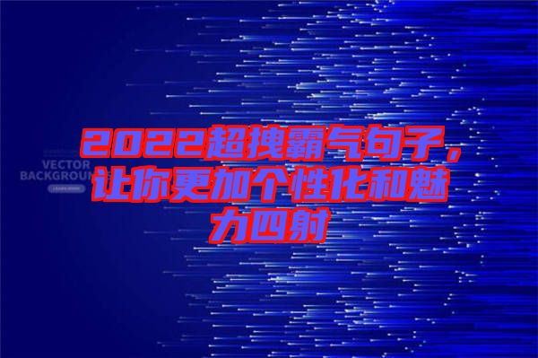 2022超拽霸氣句子，讓你更加個性化和魅力四射