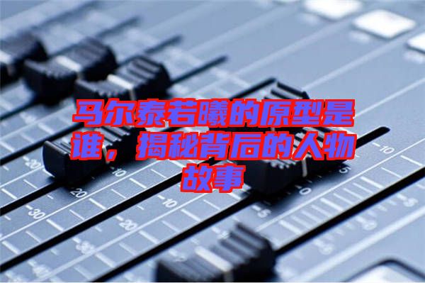 馬爾泰若曦的原型是誰(shuí)，揭秘背后的人物故事