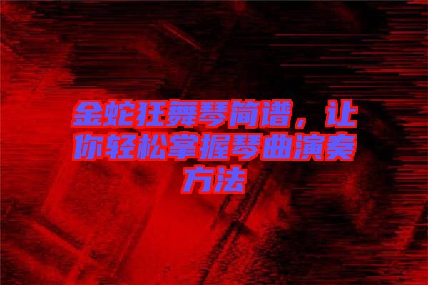 金蛇狂舞琴簡(jiǎn)譜，讓你輕松掌握琴曲演奏方法