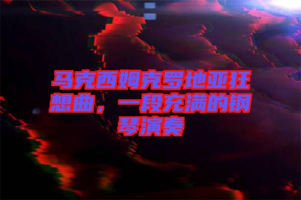 馬克西姆克羅地亞狂想曲，一段充滿的鋼琴演奏