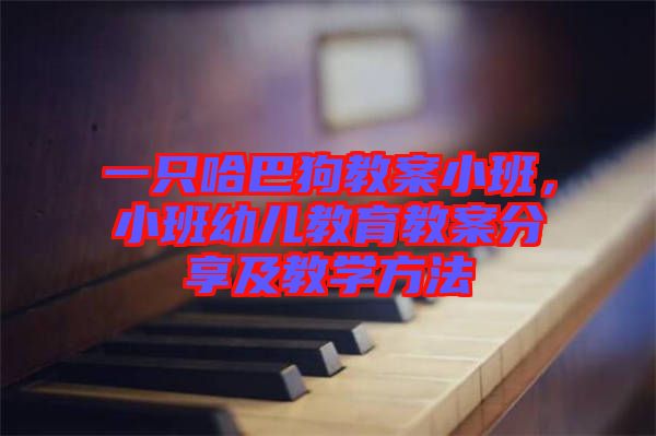 一只哈巴狗教案小班，小班幼兒教育教案分享及教學(xué)方法