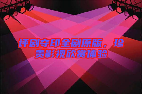 評劇奪印全劇原版，珍貴影視欣賞體驗