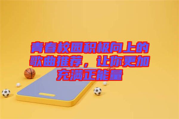 青春校園積極向上的歌曲推薦，讓你更加充滿正能量
