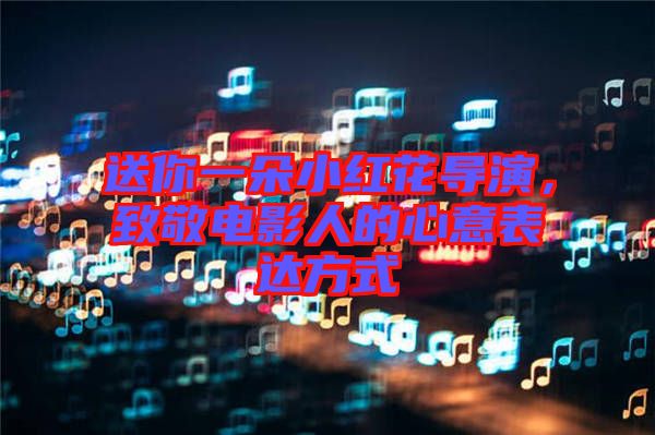 送你一朵小紅花導(dǎo)演，致敬電影人的心意表達方式