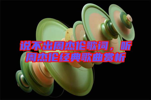 說不出周杰倫歌詞，聽周杰倫經典歌曲賞析