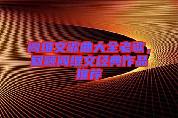閻維文歌曲大全老歌，回顧閻維文經(jīng)典作品推薦