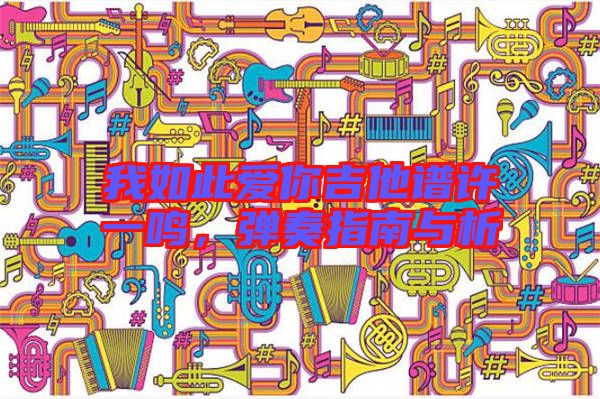 我如此愛(ài)你吉他譜許一鳴，彈奏指南與析
