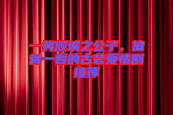 一笑傾城之公子，值得一看的古裝愛情劇推薦
