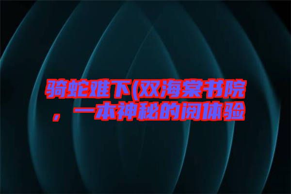 騎蛇難下(雙海棠書院，一本神秘的閱體驗(yàn)