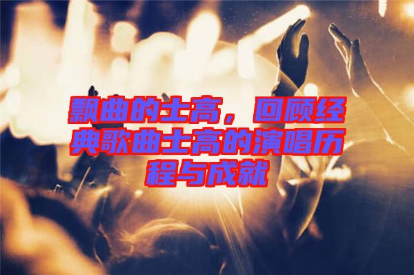 飄曲的士高，回顧經(jīng)典歌曲士高的演唱?dú)v程與成就