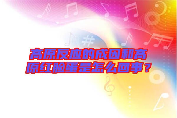 高原反應(yīng)的成因和高原紅臉蛋是怎么回事？