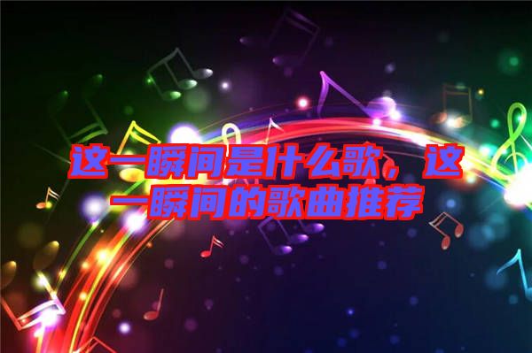 這一瞬間是什么歌，這一瞬間的歌曲推薦