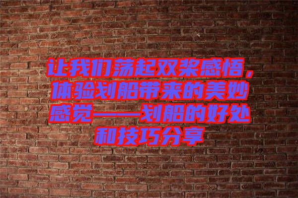 讓我們蕩起雙槳感悟，體驗(yàn)劃船帶來(lái)的美妙感覺(jué)——?jiǎng)澊暮锰幒图记煞窒? width=