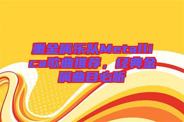 重金屬樂(lè)隊(duì)Metallica歌曲推薦，經(jīng)典金屬曲目必聽