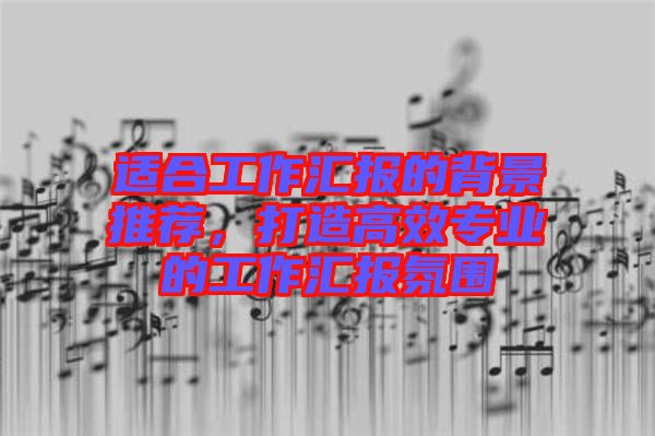 適合工作匯報(bào)的背景推薦，打造高效專業(yè)的工作匯報(bào)氛圍