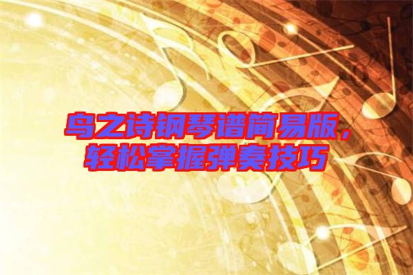 鳥之詩鋼琴譜簡易版，輕松掌握彈奏技巧