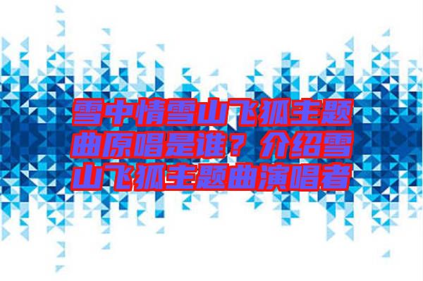 雪中情雪山飛狐主題曲原唱是誰？介紹雪山飛狐主題曲演唱者