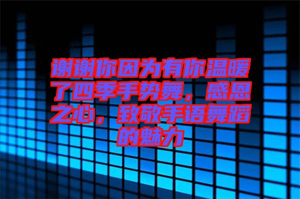 謝謝你因為有你溫暖了四季手勢舞，感恩之心，致敬手語舞蹈的魅力