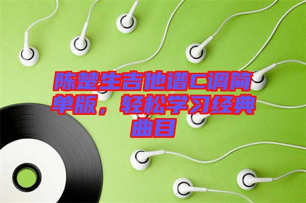 陳楚生吉他譜C調(diào)簡(jiǎn)單版，輕松學(xué)習(xí)經(jīng)典曲目