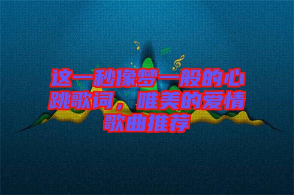 這一秒像夢一般的心跳歌詞，唯美的愛情歌曲推薦
