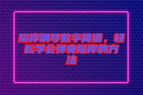 隔岸鋼琴數(shù)字簡譜，輕松學會彈奏隔岸的方法