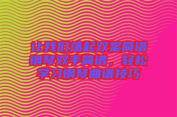 讓我們蕩起雙槳簡譜鋼琴雙手簡譜，輕松學習鋼琴曲譜技巧