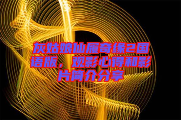灰姑娘仙履奇緣2國(guó)語(yǔ)版，觀影心得和影片簡(jiǎn)介分享